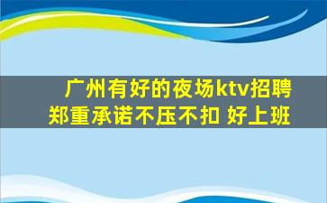 广州有好的夜场ktv招聘郑重承诺不压不扣 好上班